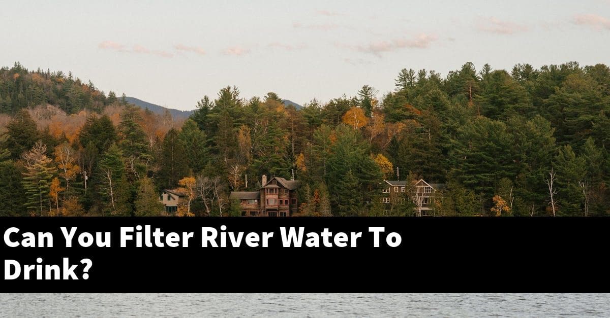 Can You Filter River Water To Drink?
