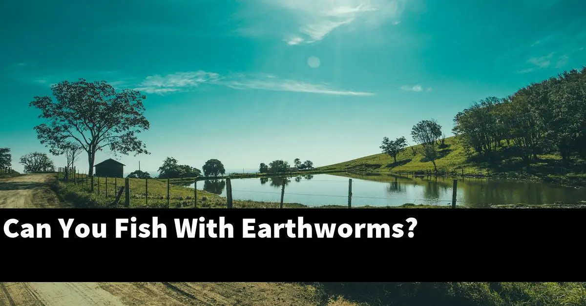 Can You Fish With Earthworms?