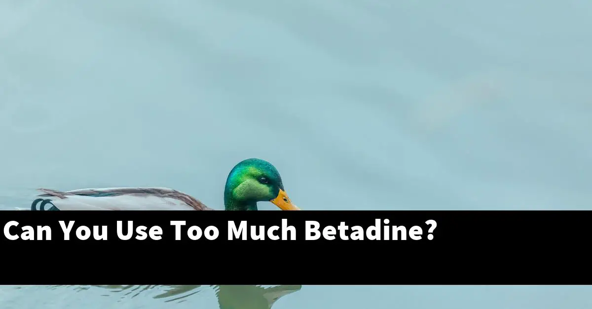 Can You Use Too Much Betadine?