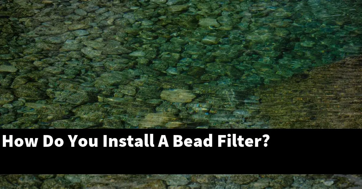 How Do You Install A Bead Filter?