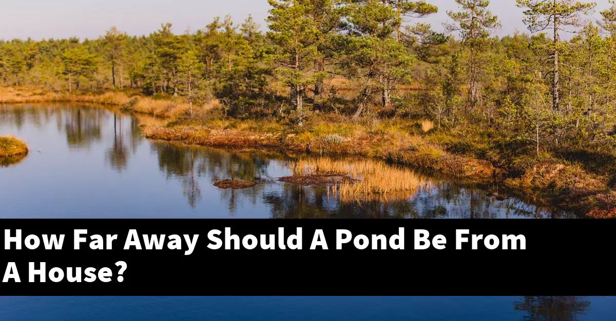How Far Away Should A Pond Be From A House?