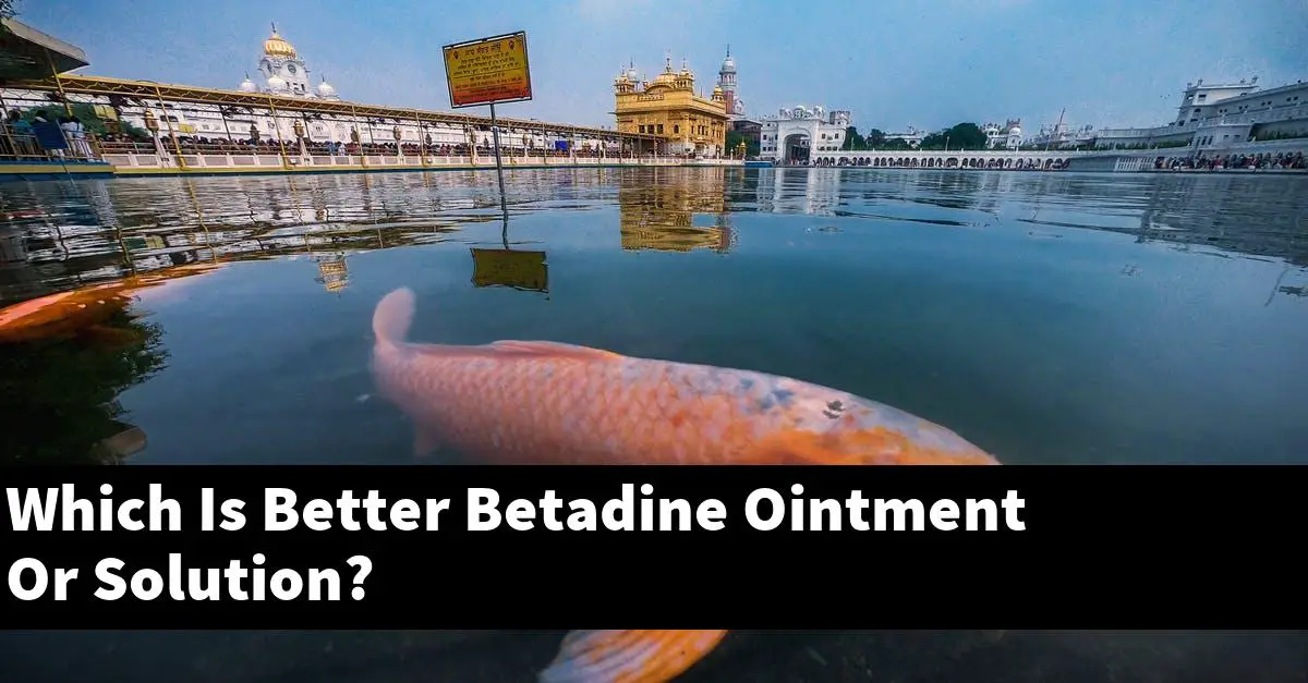 Which Is Better Betadine Ointment Or Solution?