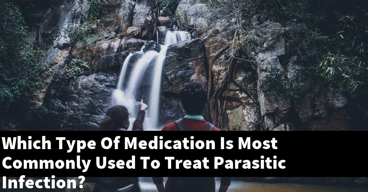 Which Type Of Medication Is Most Commonly Used To Treat Parasitic Infection?
